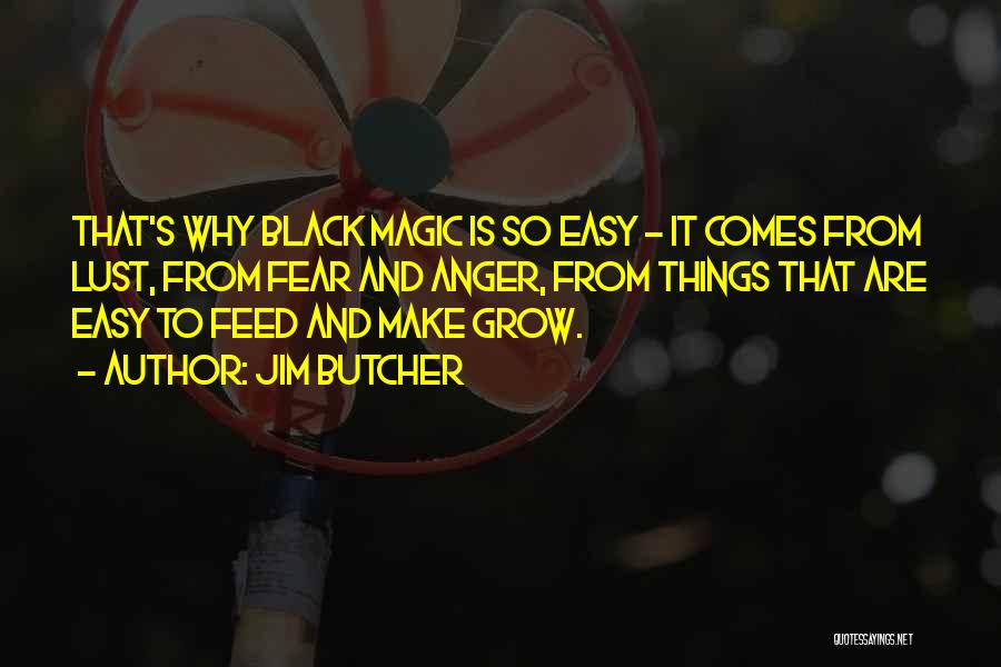 Jim Butcher Quotes: That's Why Black Magic Is So Easy - It Comes From Lust, From Fear And Anger, From Things That Are