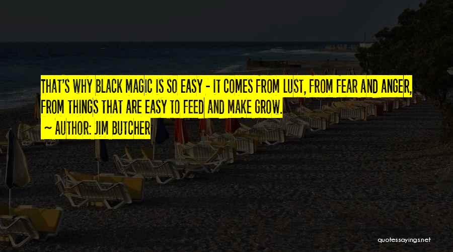 Jim Butcher Quotes: That's Why Black Magic Is So Easy - It Comes From Lust, From Fear And Anger, From Things That Are
