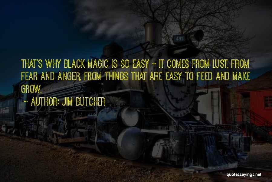 Jim Butcher Quotes: That's Why Black Magic Is So Easy - It Comes From Lust, From Fear And Anger, From Things That Are
