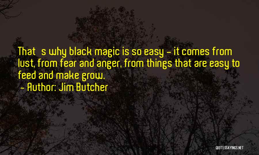 Jim Butcher Quotes: That's Why Black Magic Is So Easy - It Comes From Lust, From Fear And Anger, From Things That Are