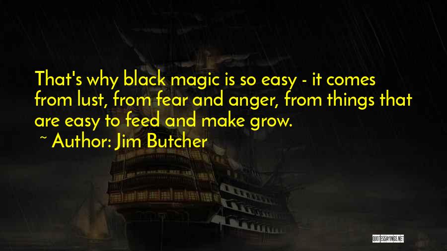 Jim Butcher Quotes: That's Why Black Magic Is So Easy - It Comes From Lust, From Fear And Anger, From Things That Are