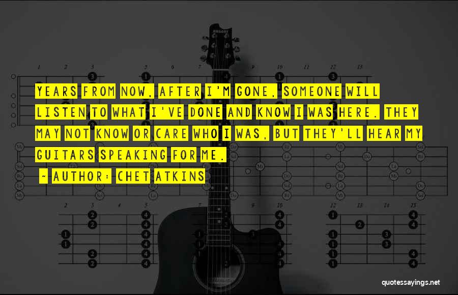 Chet Atkins Quotes: Years From Now, After I'm Gone, Someone Will Listen To What I've Done And Know I Was Here. They May