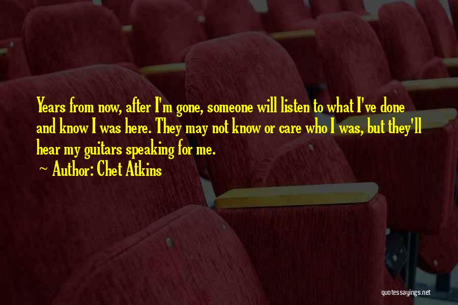 Chet Atkins Quotes: Years From Now, After I'm Gone, Someone Will Listen To What I've Done And Know I Was Here. They May