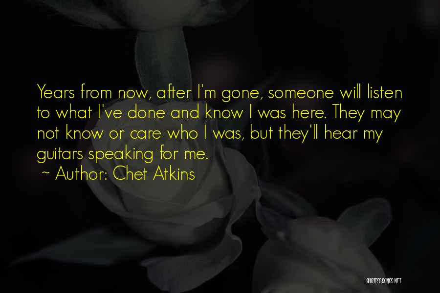 Chet Atkins Quotes: Years From Now, After I'm Gone, Someone Will Listen To What I've Done And Know I Was Here. They May