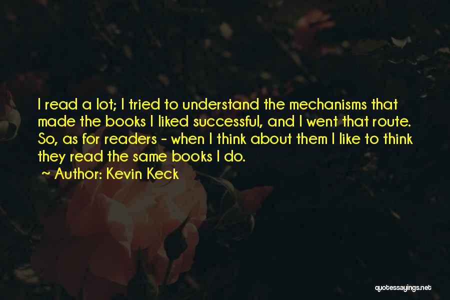 Kevin Keck Quotes: I Read A Lot; I Tried To Understand The Mechanisms That Made The Books I Liked Successful, And I Went