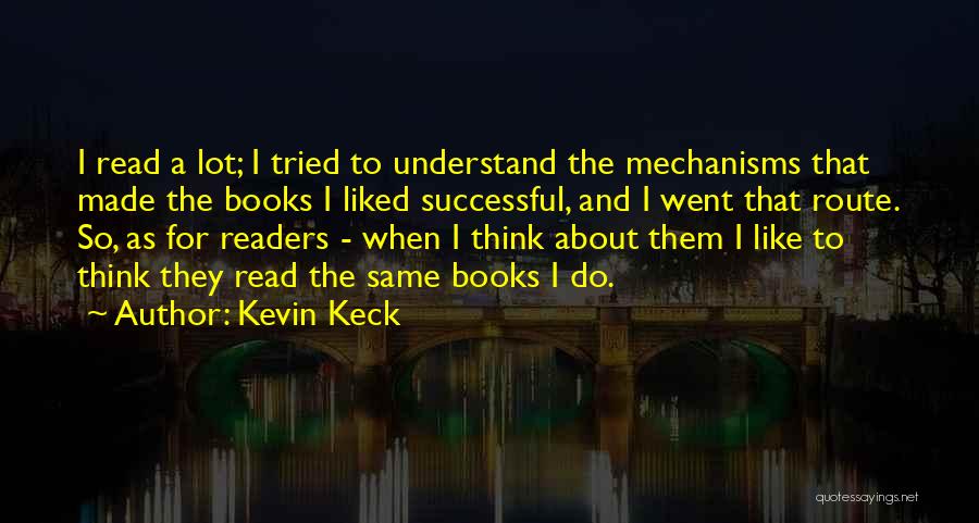 Kevin Keck Quotes: I Read A Lot; I Tried To Understand The Mechanisms That Made The Books I Liked Successful, And I Went