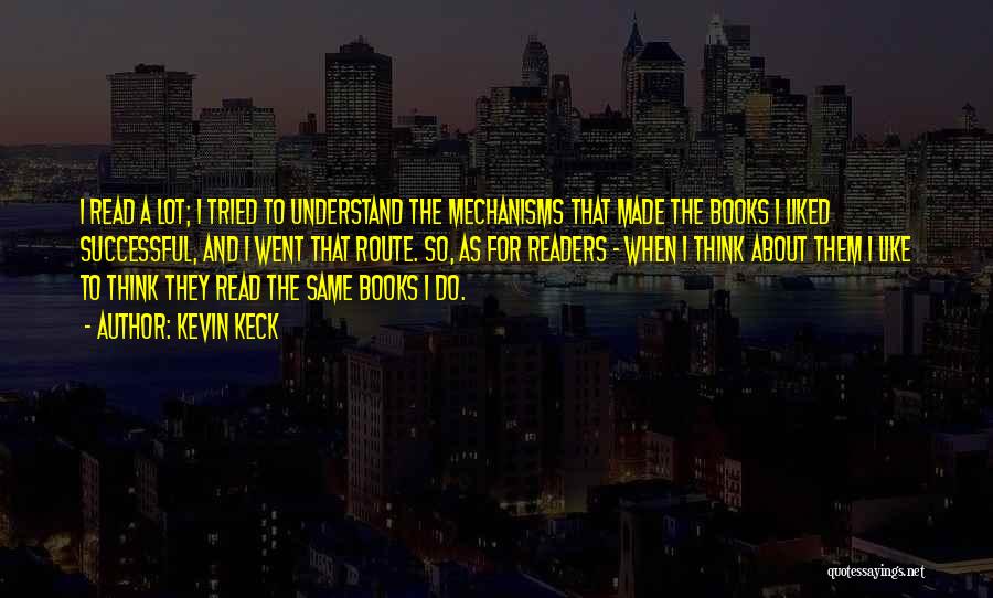 Kevin Keck Quotes: I Read A Lot; I Tried To Understand The Mechanisms That Made The Books I Liked Successful, And I Went