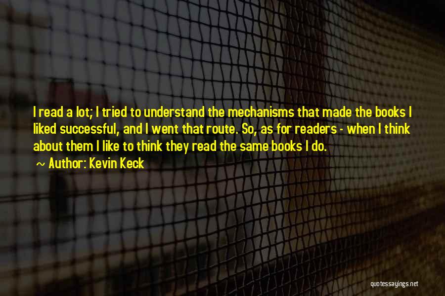 Kevin Keck Quotes: I Read A Lot; I Tried To Understand The Mechanisms That Made The Books I Liked Successful, And I Went