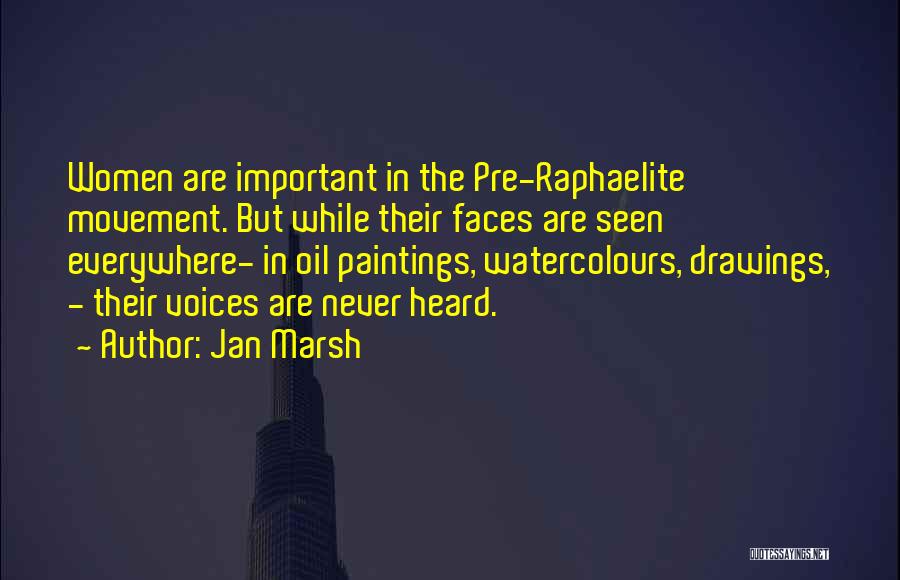 Jan Marsh Quotes: Women Are Important In The Pre-raphaelite Movement. But While Their Faces Are Seen Everywhere- In Oil Paintings, Watercolours, Drawings, -