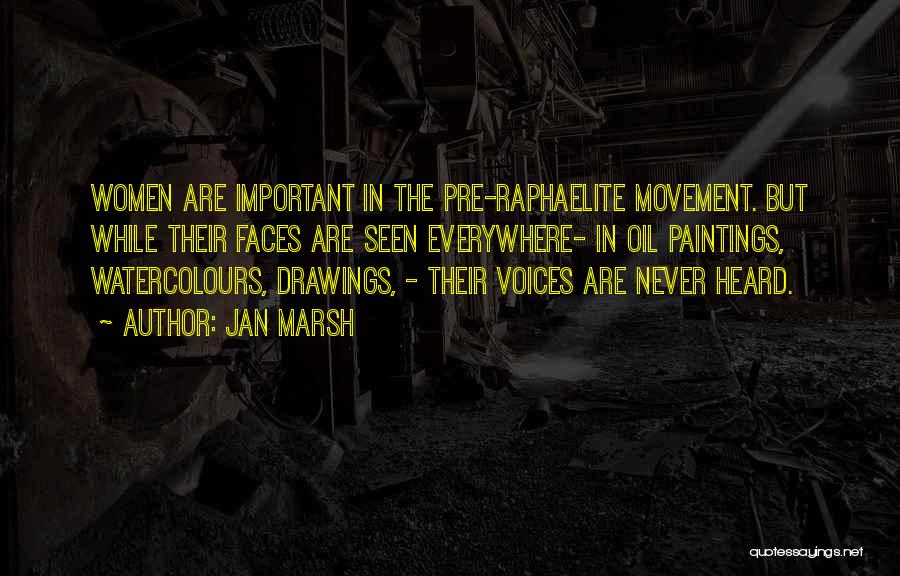 Jan Marsh Quotes: Women Are Important In The Pre-raphaelite Movement. But While Their Faces Are Seen Everywhere- In Oil Paintings, Watercolours, Drawings, -