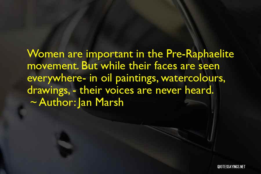 Jan Marsh Quotes: Women Are Important In The Pre-raphaelite Movement. But While Their Faces Are Seen Everywhere- In Oil Paintings, Watercolours, Drawings, -