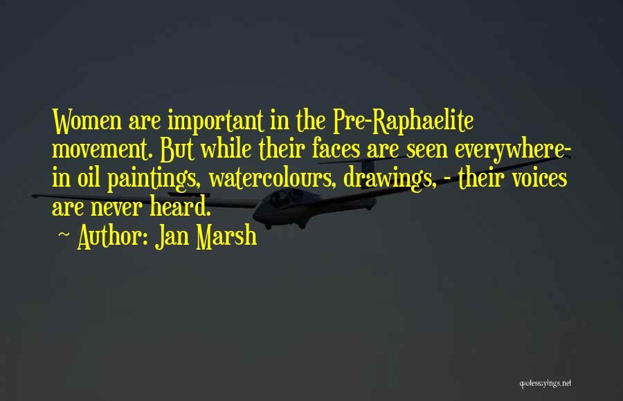 Jan Marsh Quotes: Women Are Important In The Pre-raphaelite Movement. But While Their Faces Are Seen Everywhere- In Oil Paintings, Watercolours, Drawings, -