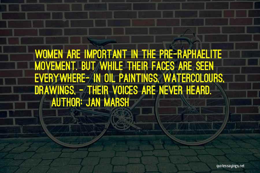 Jan Marsh Quotes: Women Are Important In The Pre-raphaelite Movement. But While Their Faces Are Seen Everywhere- In Oil Paintings, Watercolours, Drawings, -