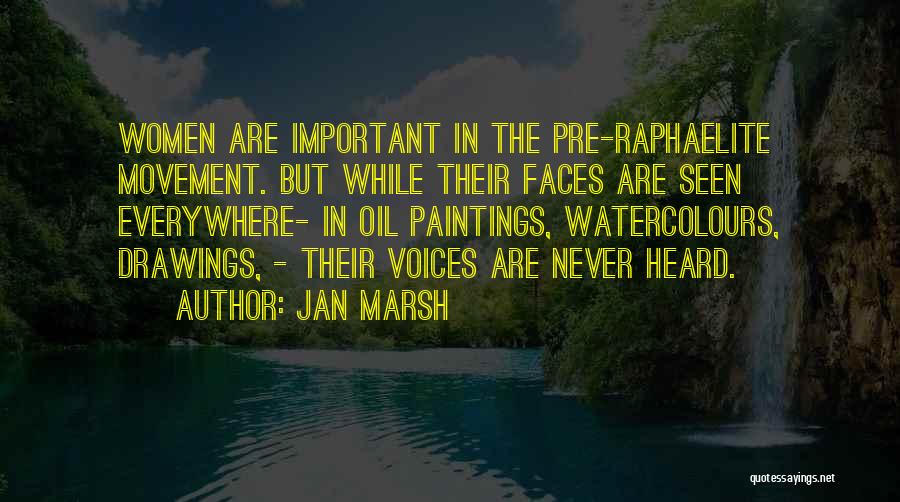 Jan Marsh Quotes: Women Are Important In The Pre-raphaelite Movement. But While Their Faces Are Seen Everywhere- In Oil Paintings, Watercolours, Drawings, -