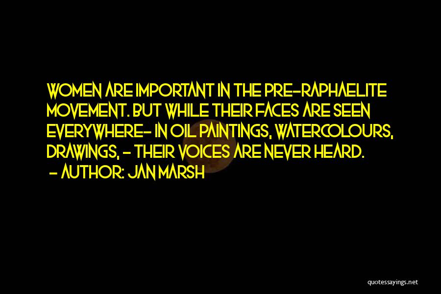 Jan Marsh Quotes: Women Are Important In The Pre-raphaelite Movement. But While Their Faces Are Seen Everywhere- In Oil Paintings, Watercolours, Drawings, -