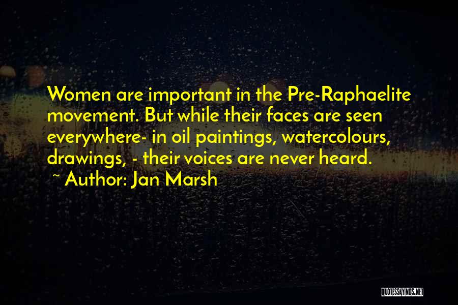 Jan Marsh Quotes: Women Are Important In The Pre-raphaelite Movement. But While Their Faces Are Seen Everywhere- In Oil Paintings, Watercolours, Drawings, -