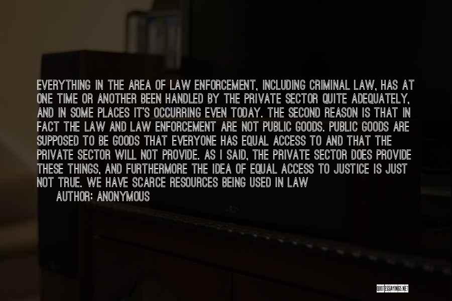 Anonymous Quotes: Everything In The Area Of Law Enforcement, Including Criminal Law, Has At One Time Or Another Been Handled By The