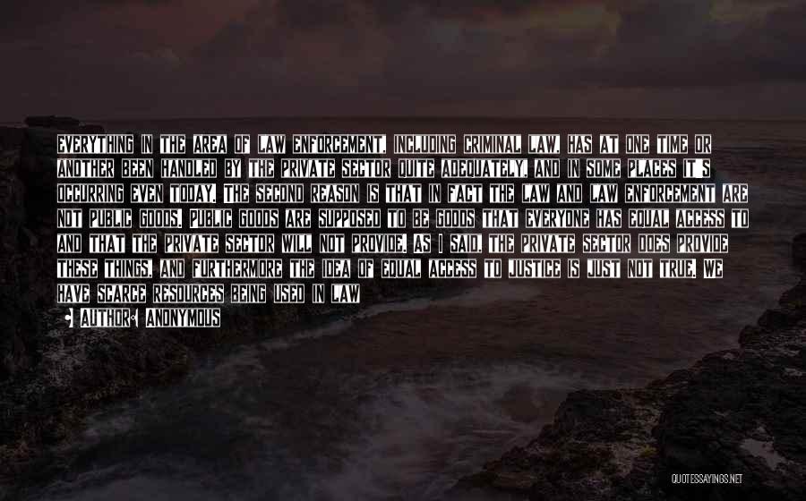 Anonymous Quotes: Everything In The Area Of Law Enforcement, Including Criminal Law, Has At One Time Or Another Been Handled By The