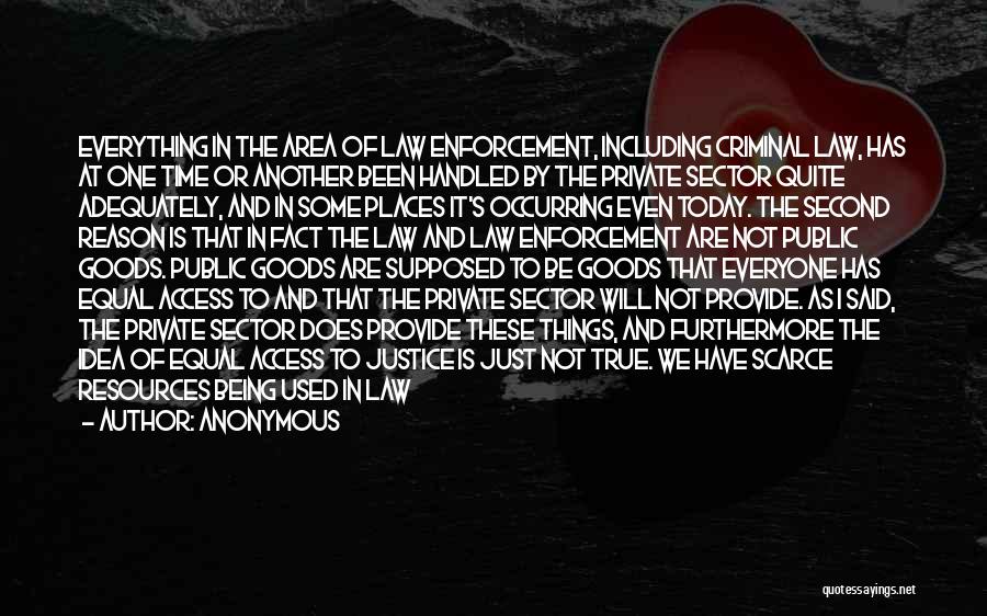 Anonymous Quotes: Everything In The Area Of Law Enforcement, Including Criminal Law, Has At One Time Or Another Been Handled By The