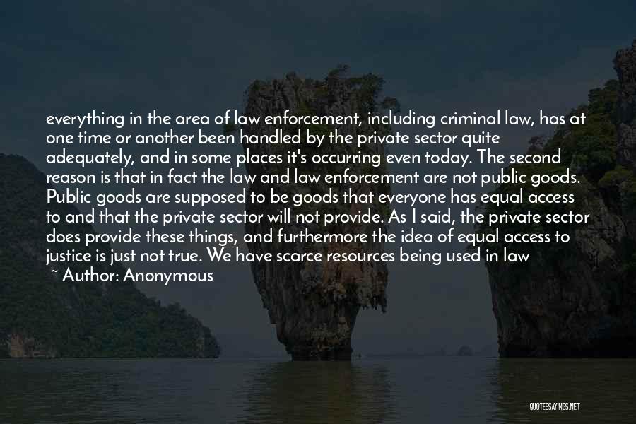 Anonymous Quotes: Everything In The Area Of Law Enforcement, Including Criminal Law, Has At One Time Or Another Been Handled By The