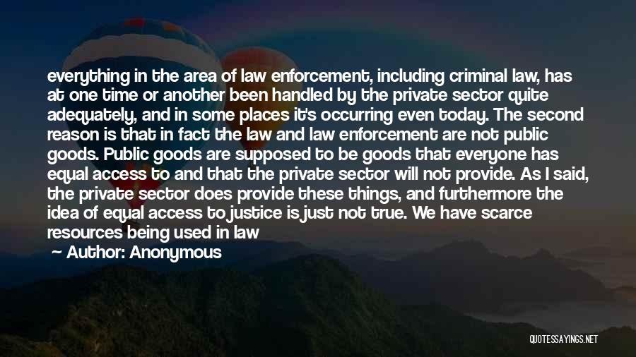 Anonymous Quotes: Everything In The Area Of Law Enforcement, Including Criminal Law, Has At One Time Or Another Been Handled By The