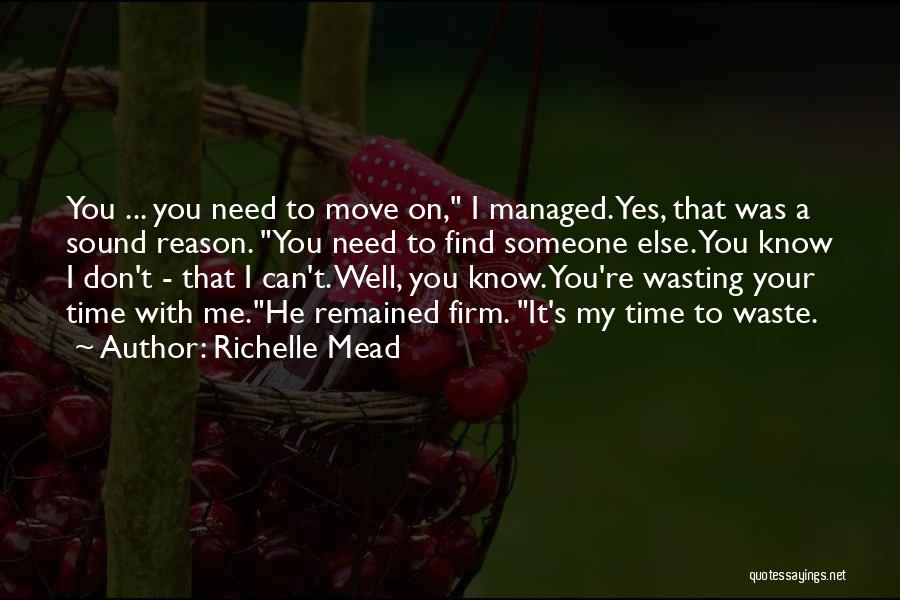 Richelle Mead Quotes: You ... You Need To Move On, I Managed. Yes, That Was A Sound Reason. You Need To Find Someone