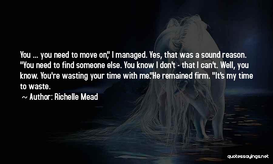 Richelle Mead Quotes: You ... You Need To Move On, I Managed. Yes, That Was A Sound Reason. You Need To Find Someone