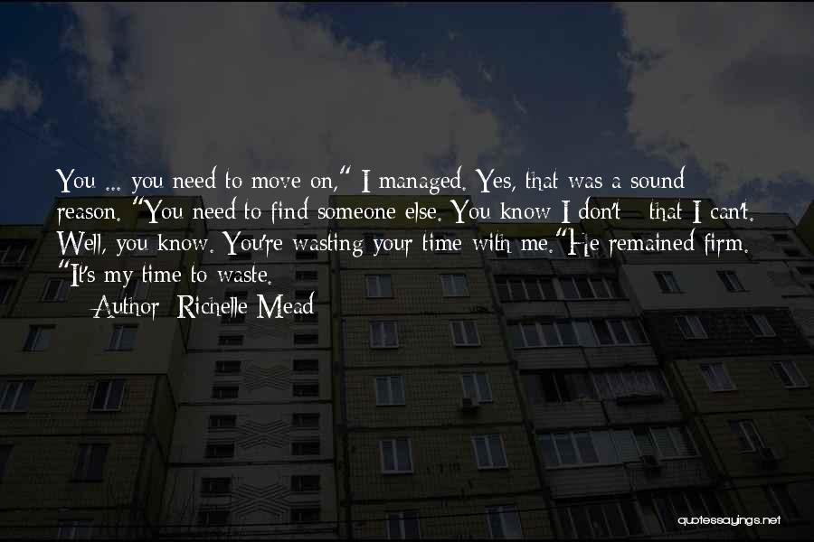 Richelle Mead Quotes: You ... You Need To Move On, I Managed. Yes, That Was A Sound Reason. You Need To Find Someone