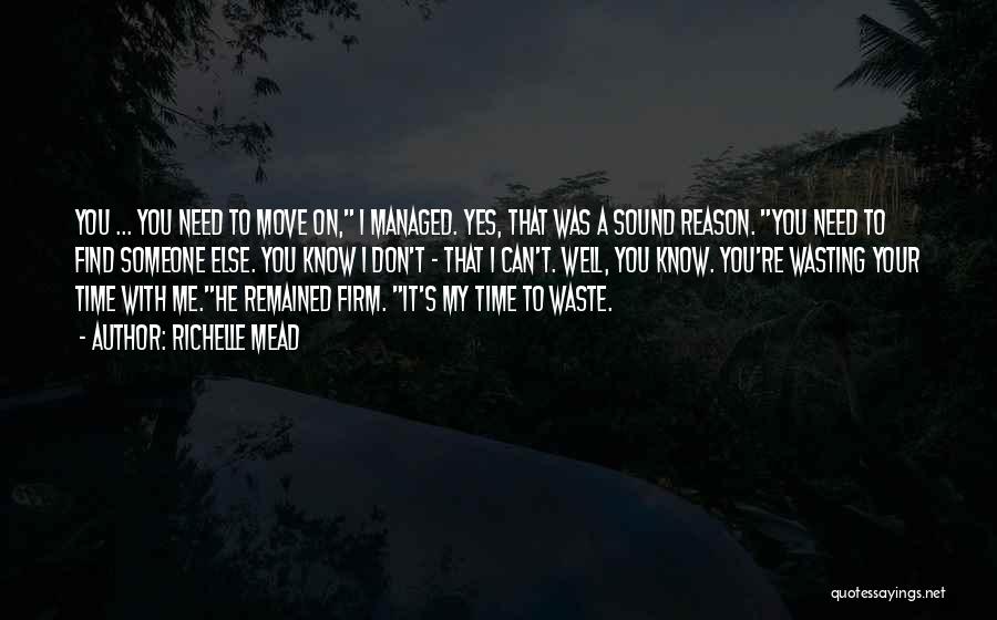 Richelle Mead Quotes: You ... You Need To Move On, I Managed. Yes, That Was A Sound Reason. You Need To Find Someone