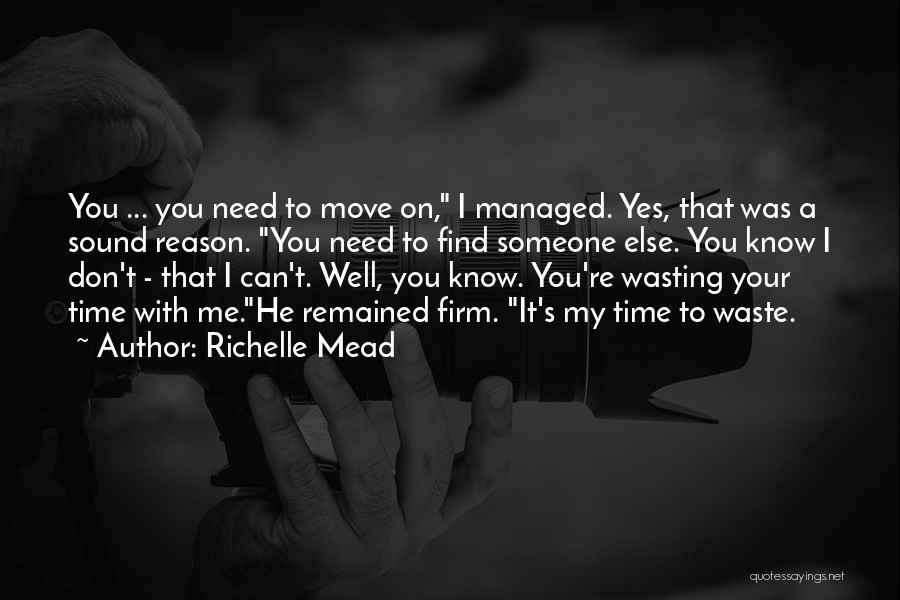 Richelle Mead Quotes: You ... You Need To Move On, I Managed. Yes, That Was A Sound Reason. You Need To Find Someone