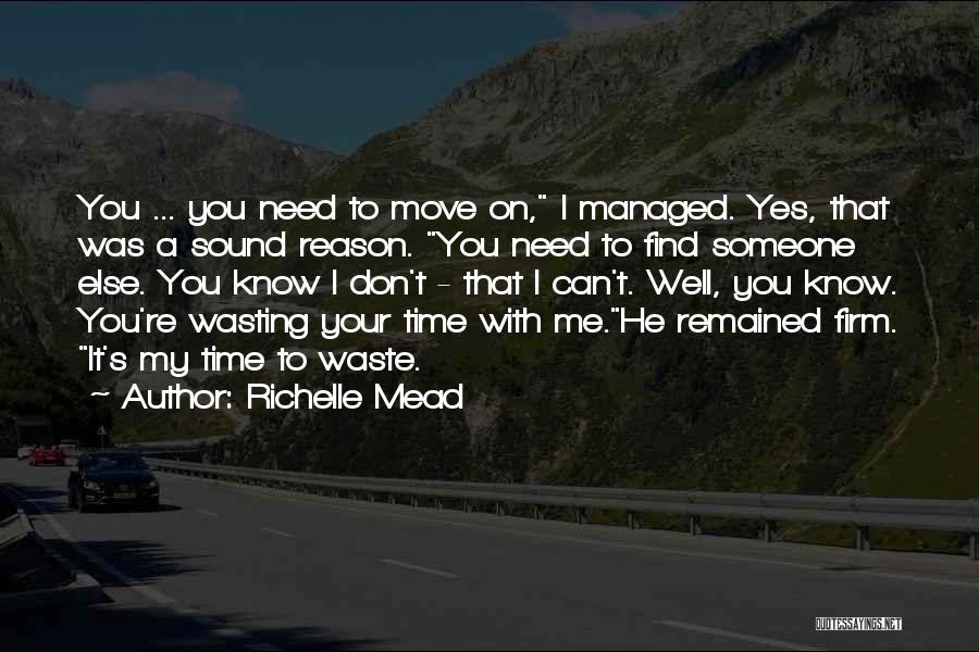 Richelle Mead Quotes: You ... You Need To Move On, I Managed. Yes, That Was A Sound Reason. You Need To Find Someone