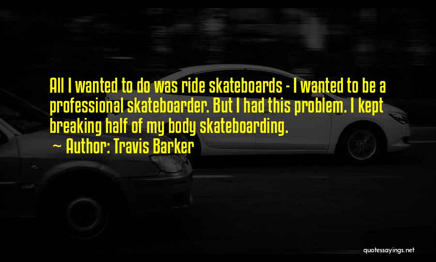 Travis Barker Quotes: All I Wanted To Do Was Ride Skateboards - I Wanted To Be A Professional Skateboarder. But I Had This