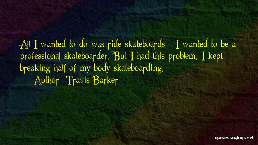 Travis Barker Quotes: All I Wanted To Do Was Ride Skateboards - I Wanted To Be A Professional Skateboarder. But I Had This