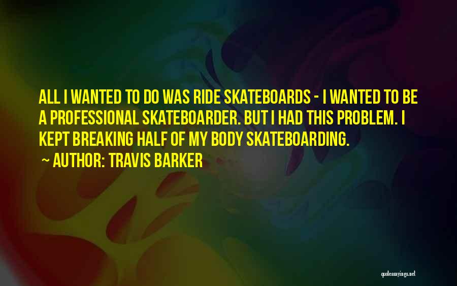 Travis Barker Quotes: All I Wanted To Do Was Ride Skateboards - I Wanted To Be A Professional Skateboarder. But I Had This