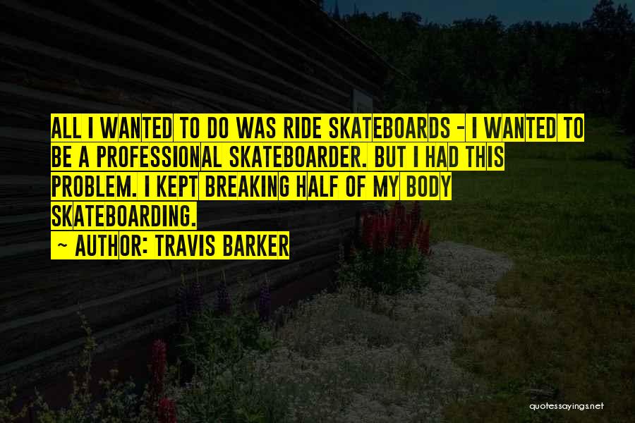 Travis Barker Quotes: All I Wanted To Do Was Ride Skateboards - I Wanted To Be A Professional Skateboarder. But I Had This