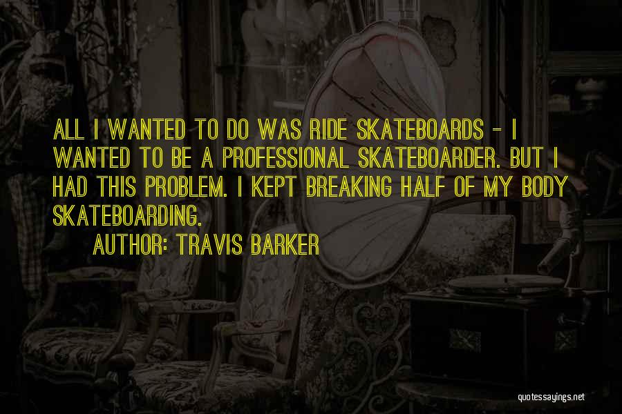 Travis Barker Quotes: All I Wanted To Do Was Ride Skateboards - I Wanted To Be A Professional Skateboarder. But I Had This
