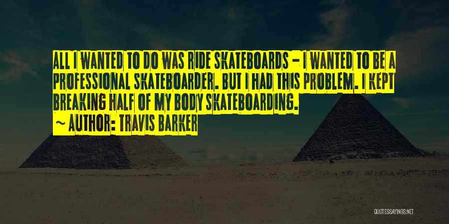 Travis Barker Quotes: All I Wanted To Do Was Ride Skateboards - I Wanted To Be A Professional Skateboarder. But I Had This