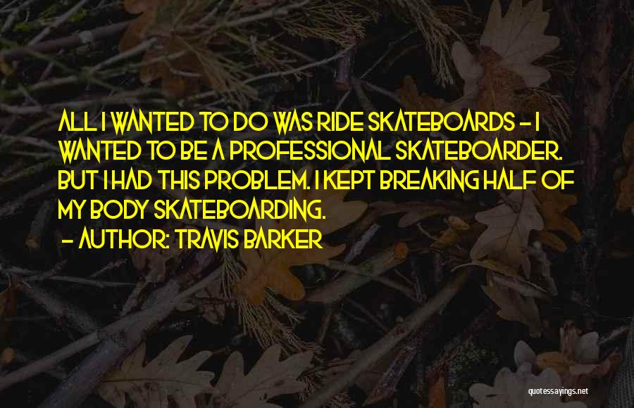 Travis Barker Quotes: All I Wanted To Do Was Ride Skateboards - I Wanted To Be A Professional Skateboarder. But I Had This