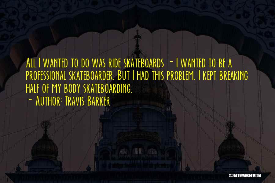 Travis Barker Quotes: All I Wanted To Do Was Ride Skateboards - I Wanted To Be A Professional Skateboarder. But I Had This