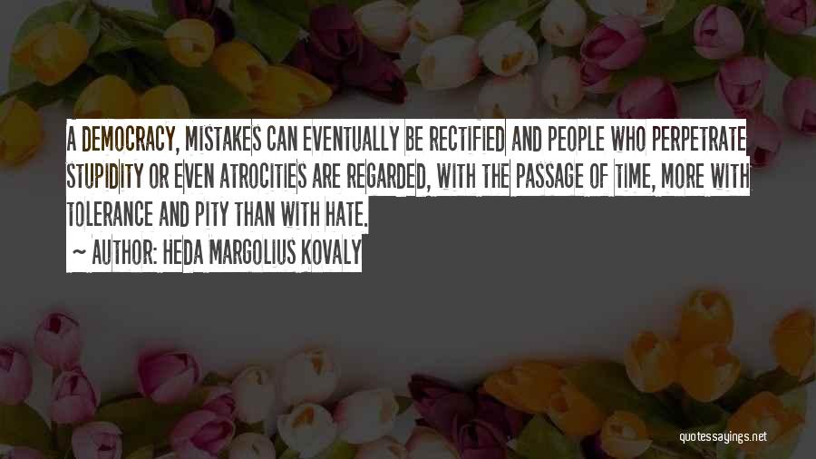 Heda Margolius Kovaly Quotes: A Democracy, Mistakes Can Eventually Be Rectified And People Who Perpetrate Stupidity Or Even Atrocities Are Regarded, With The Passage