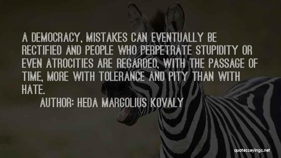 Heda Margolius Kovaly Quotes: A Democracy, Mistakes Can Eventually Be Rectified And People Who Perpetrate Stupidity Or Even Atrocities Are Regarded, With The Passage