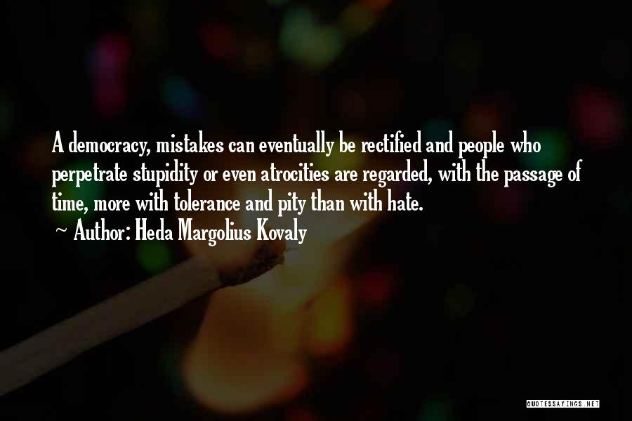 Heda Margolius Kovaly Quotes: A Democracy, Mistakes Can Eventually Be Rectified And People Who Perpetrate Stupidity Or Even Atrocities Are Regarded, With The Passage