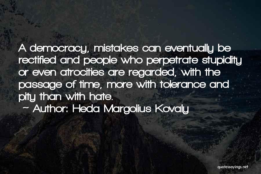 Heda Margolius Kovaly Quotes: A Democracy, Mistakes Can Eventually Be Rectified And People Who Perpetrate Stupidity Or Even Atrocities Are Regarded, With The Passage