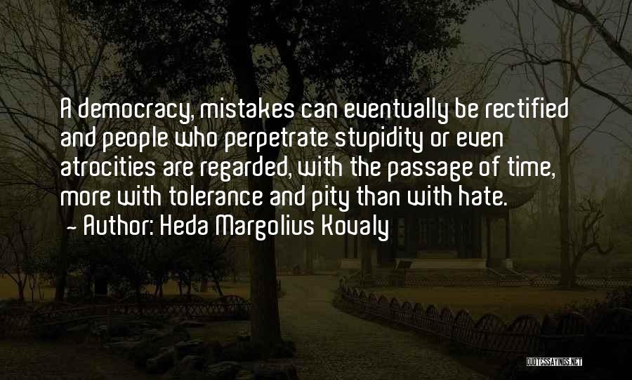 Heda Margolius Kovaly Quotes: A Democracy, Mistakes Can Eventually Be Rectified And People Who Perpetrate Stupidity Or Even Atrocities Are Regarded, With The Passage