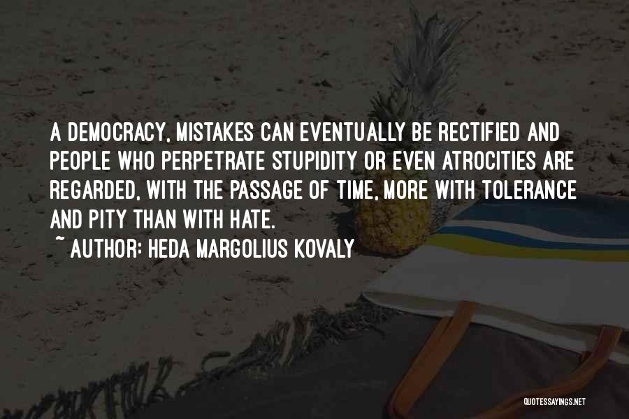 Heda Margolius Kovaly Quotes: A Democracy, Mistakes Can Eventually Be Rectified And People Who Perpetrate Stupidity Or Even Atrocities Are Regarded, With The Passage