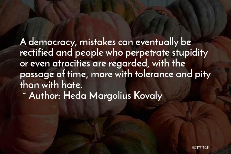 Heda Margolius Kovaly Quotes: A Democracy, Mistakes Can Eventually Be Rectified And People Who Perpetrate Stupidity Or Even Atrocities Are Regarded, With The Passage