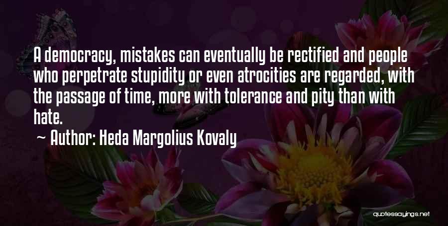 Heda Margolius Kovaly Quotes: A Democracy, Mistakes Can Eventually Be Rectified And People Who Perpetrate Stupidity Or Even Atrocities Are Regarded, With The Passage