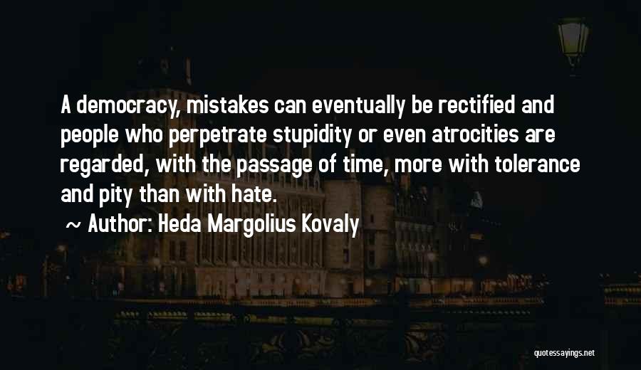 Heda Margolius Kovaly Quotes: A Democracy, Mistakes Can Eventually Be Rectified And People Who Perpetrate Stupidity Or Even Atrocities Are Regarded, With The Passage