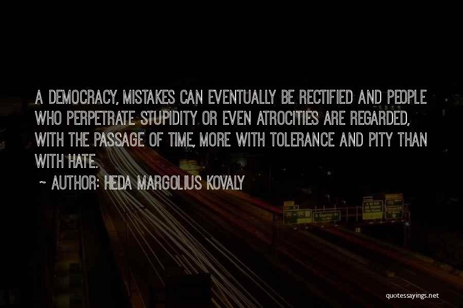 Heda Margolius Kovaly Quotes: A Democracy, Mistakes Can Eventually Be Rectified And People Who Perpetrate Stupidity Or Even Atrocities Are Regarded, With The Passage