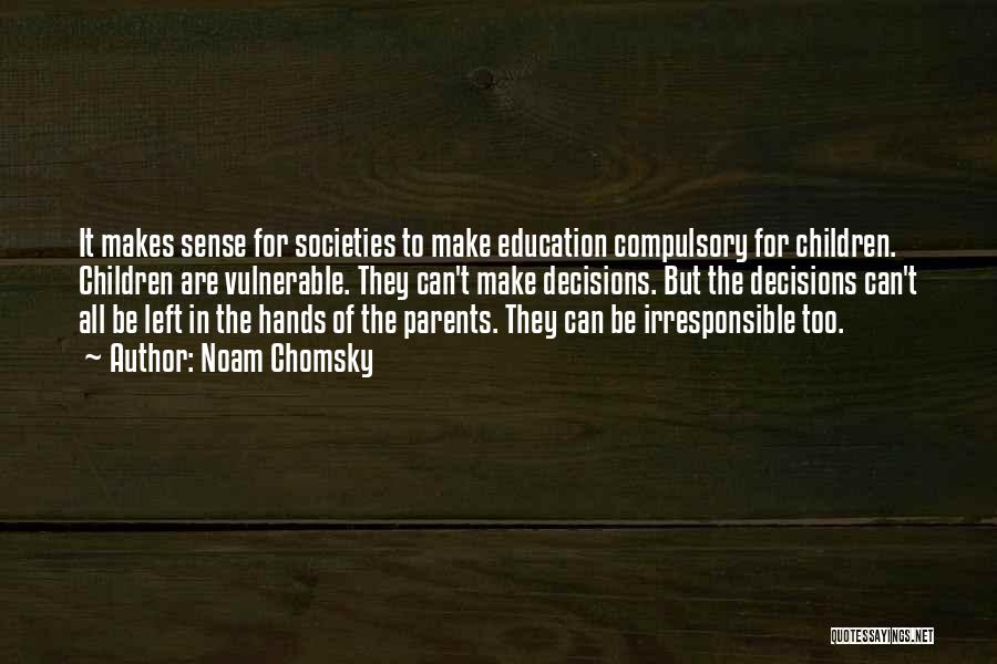 Noam Chomsky Quotes: It Makes Sense For Societies To Make Education Compulsory For Children. Children Are Vulnerable. They Can't Make Decisions. But The